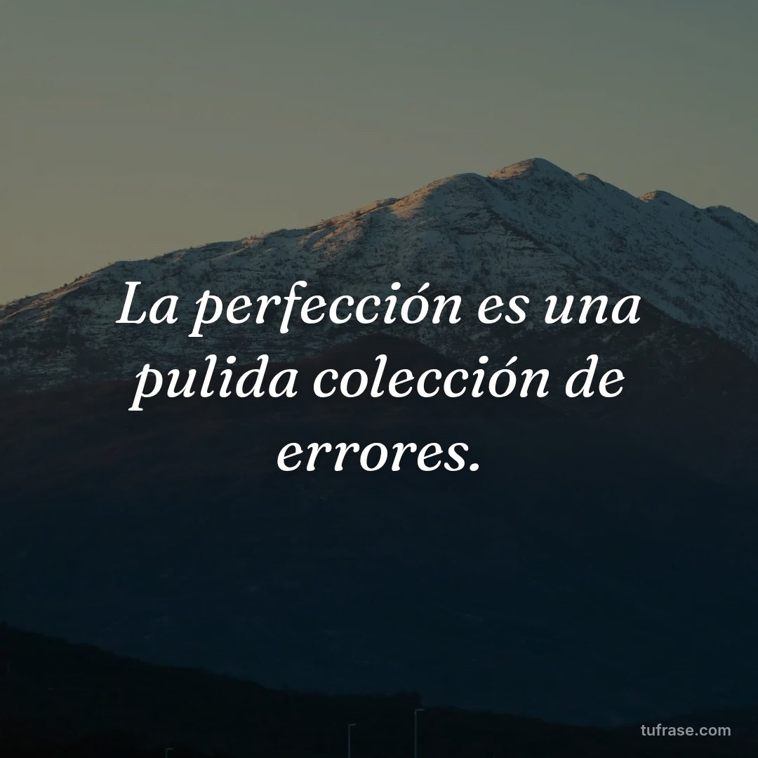 La perfección es una pulida colección de errores.