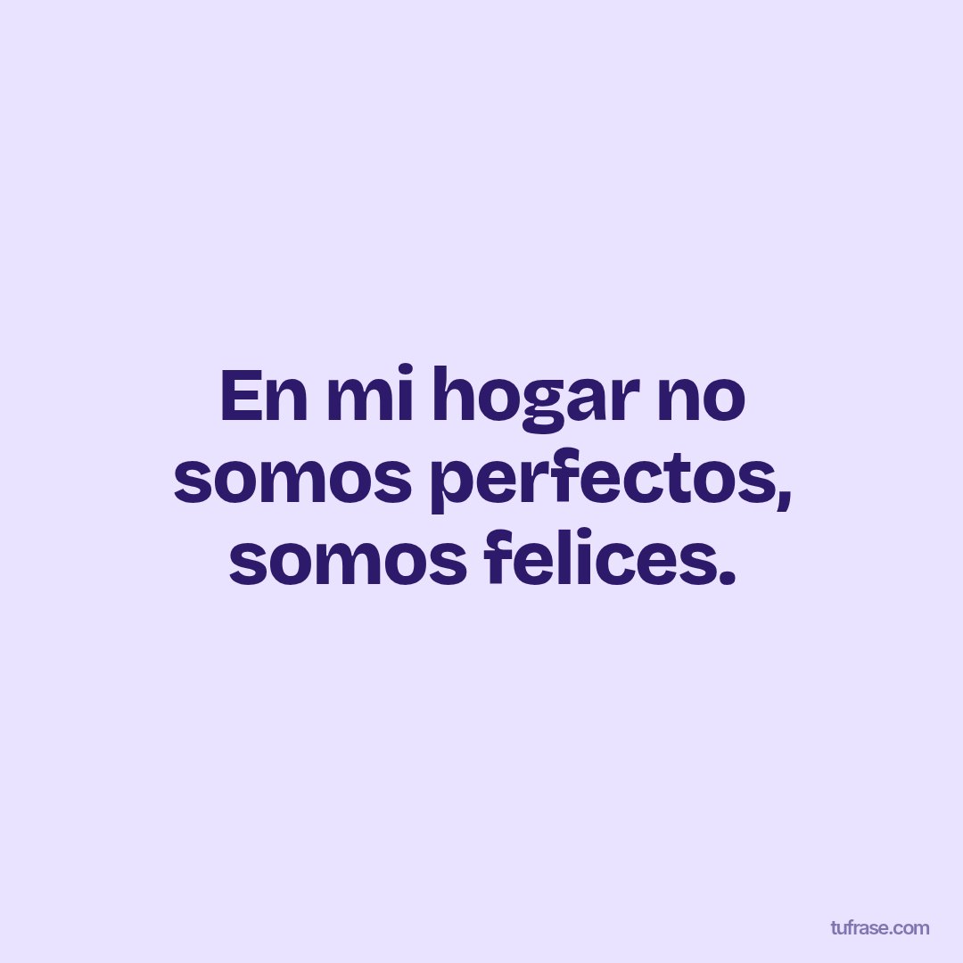 En mi hogar no somos perfectos, somos felices.