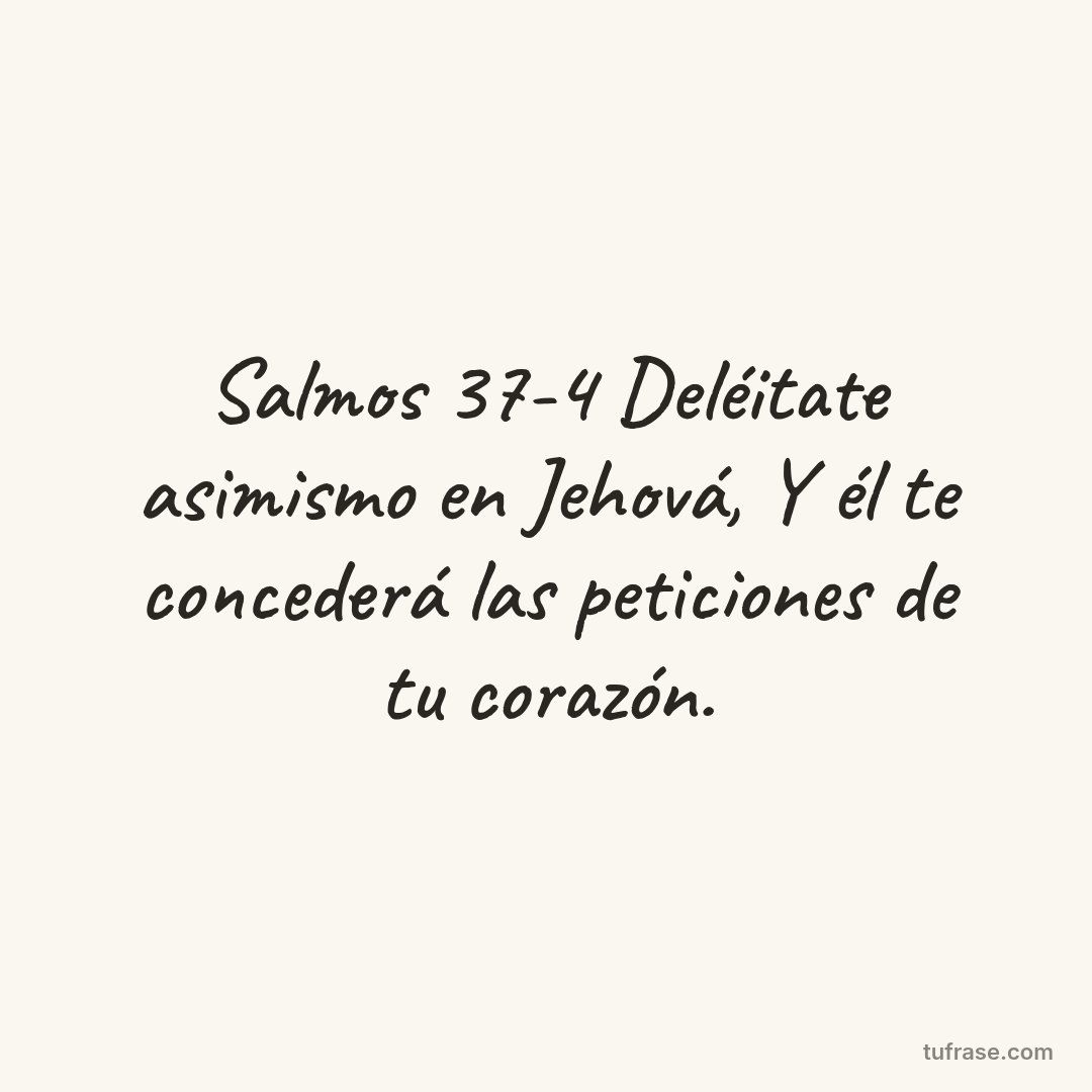 Salmos 37-4 Deléitate asimismo en Jehová, Y él te concederá las peticiones de tu corazón.