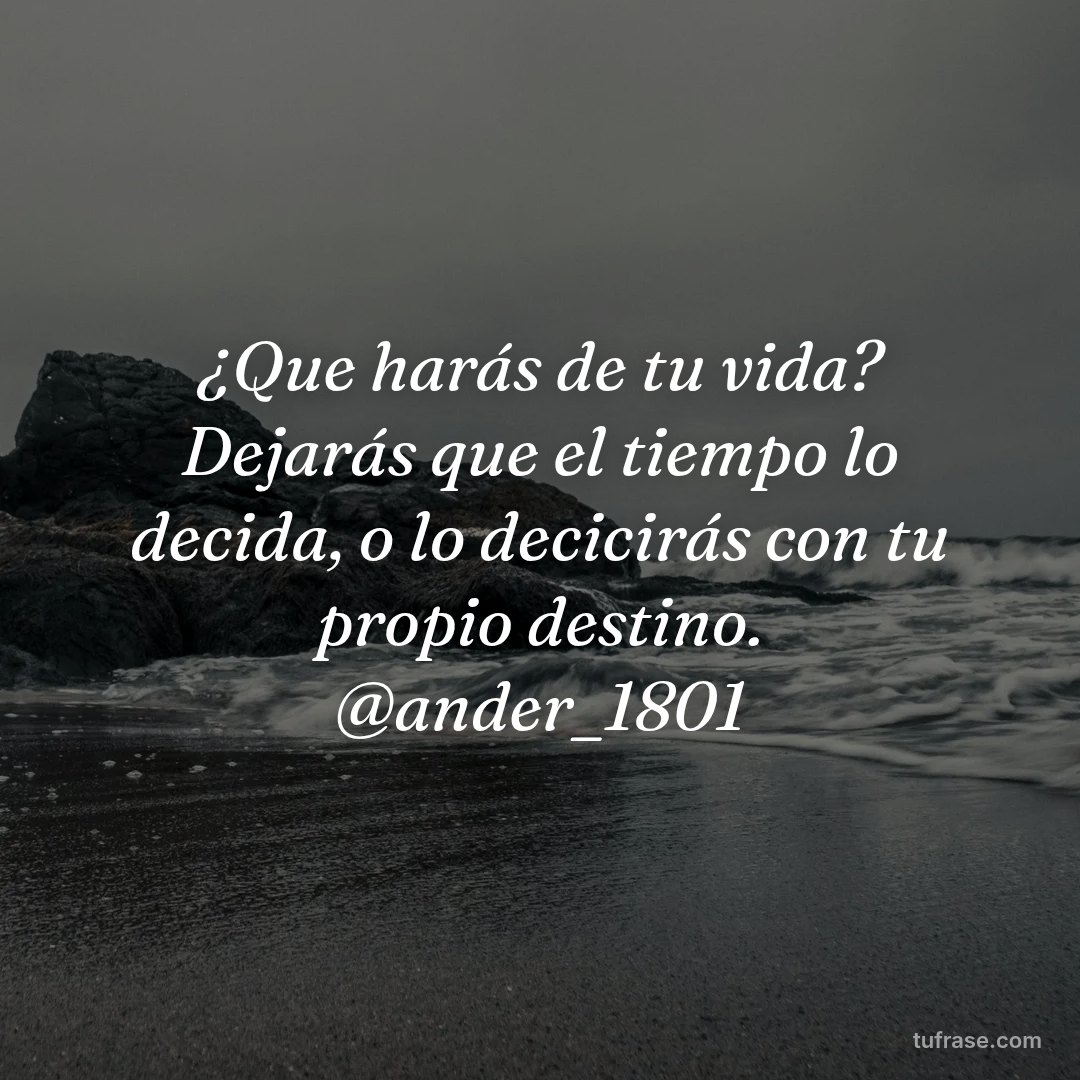 ¿Que harás de tu vida? Dejarás que el tiempo lo decida, o lo decicirás con tu propio destino. @ander_1801
