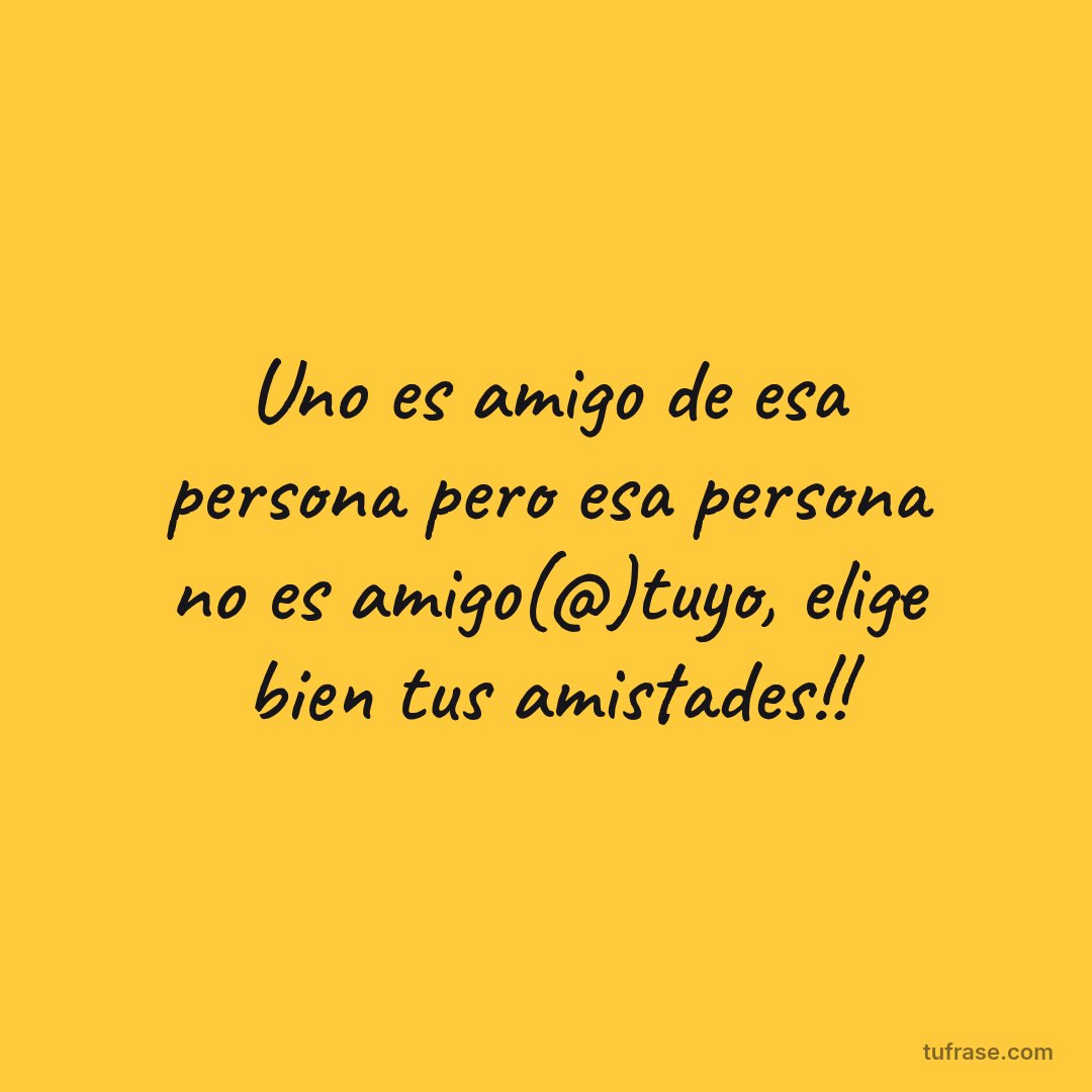 Uno es amigo de esa persona pero esa persona no es amigo(@)tuyo, elige bien tus amistades!!