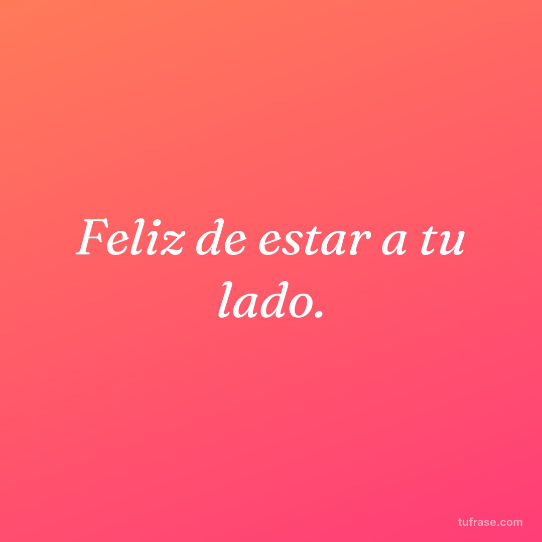 Feliz de estar a tu lado.