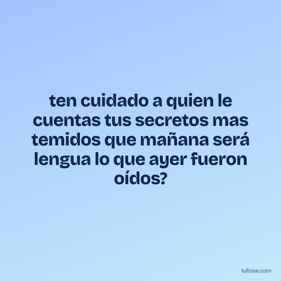 ten cuidado a quien le cuentas tus secretos mas temidos que mañana será lengua lo que ayer fueron oídos?