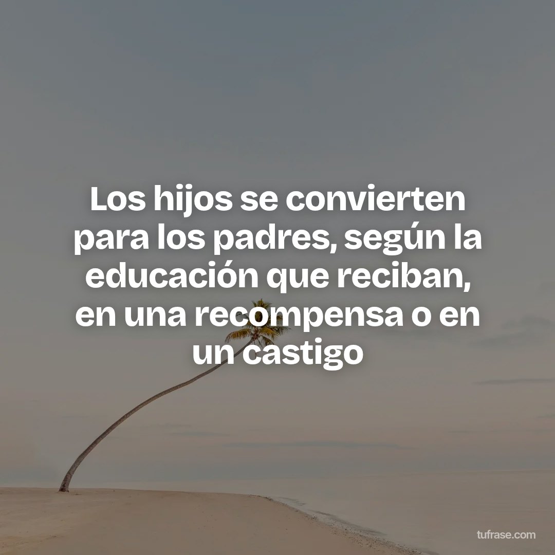 Los hijos se convierten para los padres, según la educación que reciban, en una recompensa o en un castigo