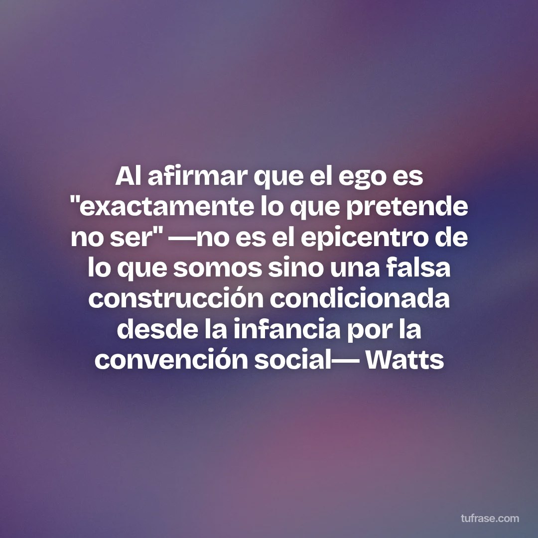 Al afirmar que el ego es "exactamente lo que pretende no ser" ―no es el epicentro de lo que somos sino una falsa construcción condicionada desde la infancia por la convención social― Watts