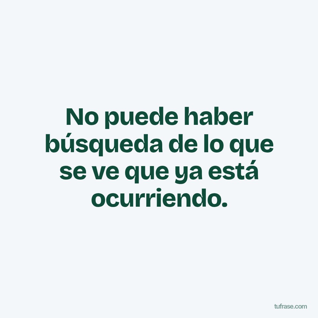 No puede haber búsqueda de lo que se ve que ya está ocurriendo.