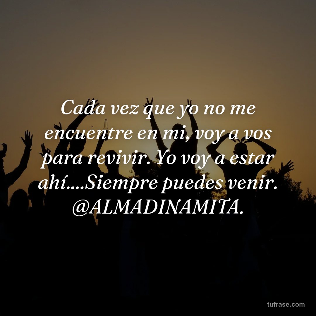 Cada vez que yo no me encuentre en mi, voy a vos para revivir. Yo voy a estar ahí....Siempre puedes venir. @ALMADINAMITA.
