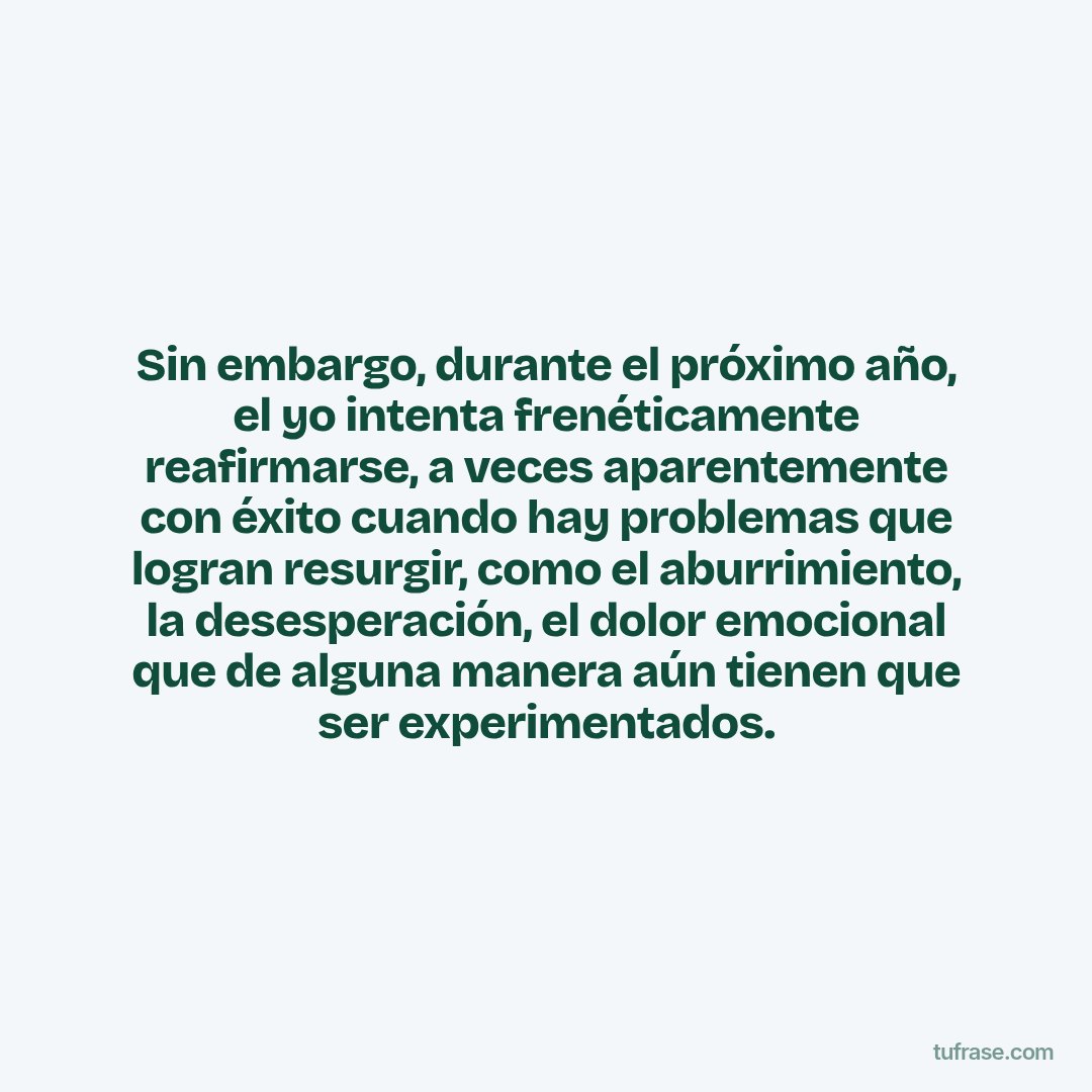 Sin embargo, durante el próximo año, el yo intenta frenéticamente reafirmarse, a veces aparentemente con éxito cuando hay problemas que logran resurgir, como el aburrimiento, la desesperación, el dolor emocional que de alguna manera aún tienen que ser experimentados.