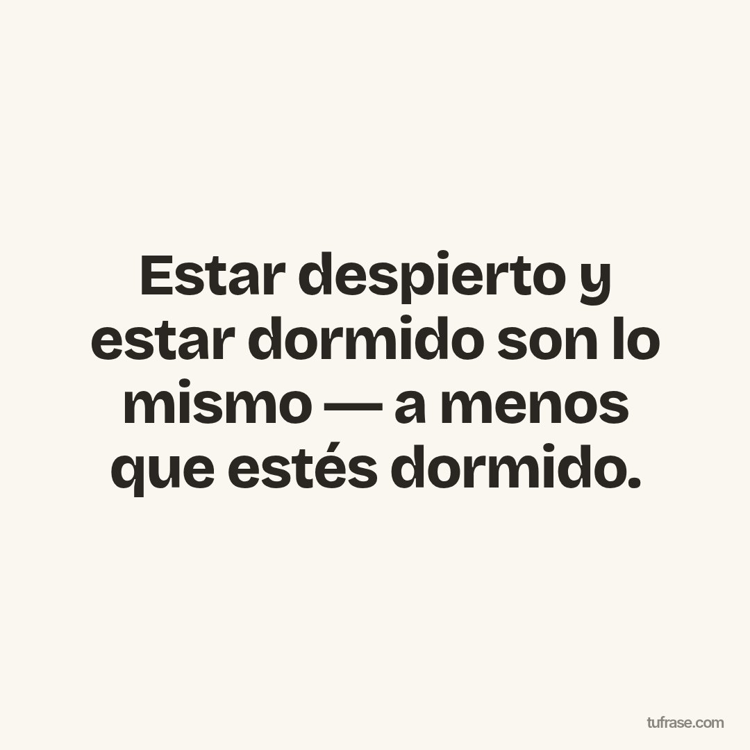 Estar despierto y estar dormido son lo mismo ― a menos que estés dormido.