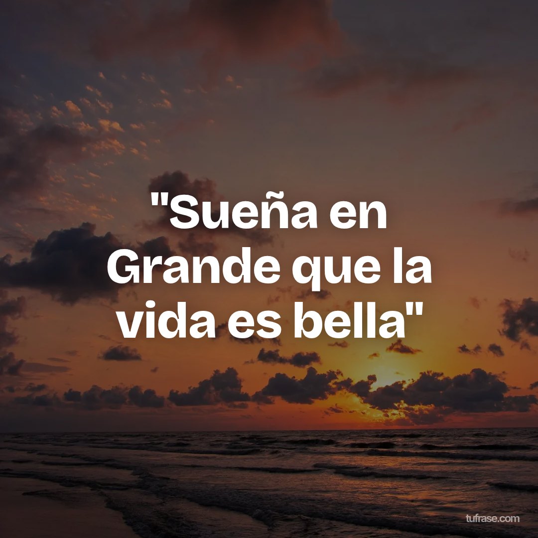 "Sueña en Grande que la vida es bella"