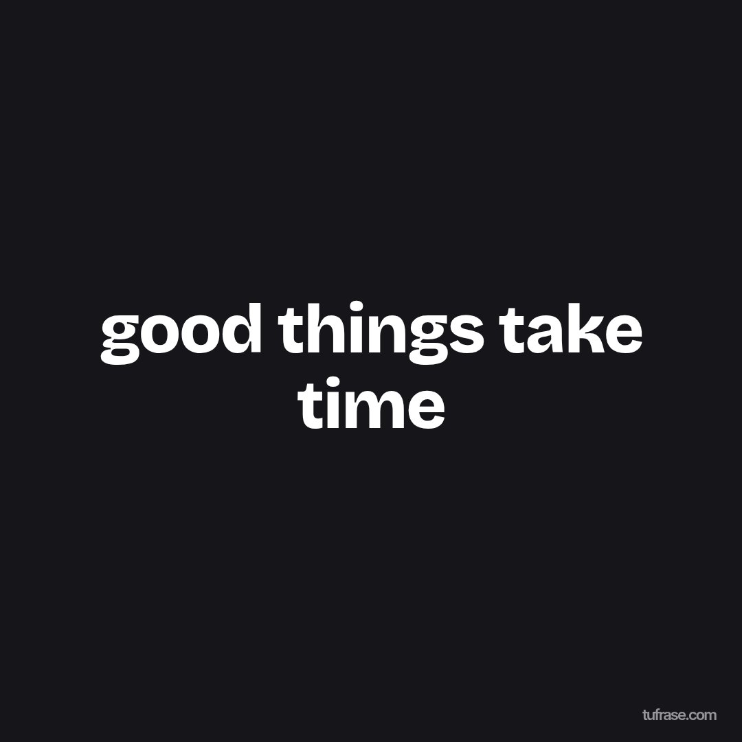 good things take time