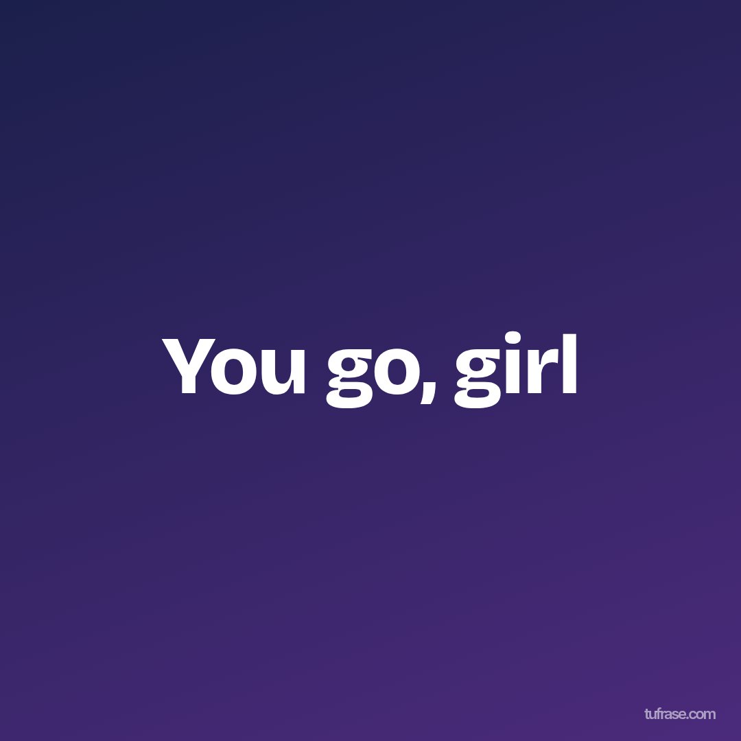 You go, girl