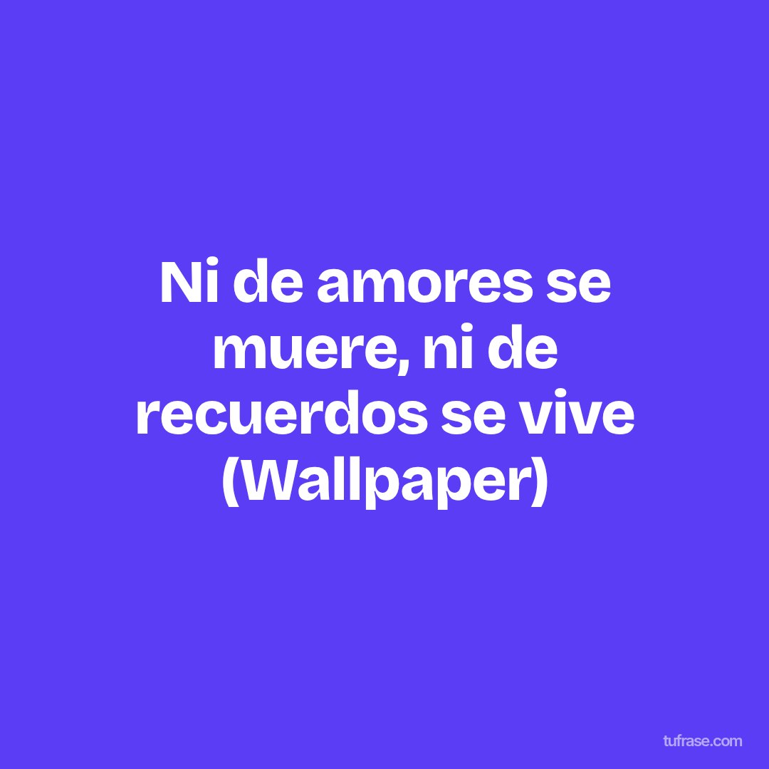 Ni de amores se muere, ni de recuerdos se vive (Wallpaper)