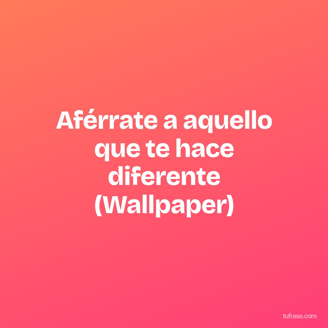 Aférrate a aquello que te hace diferente (Wallpaper)