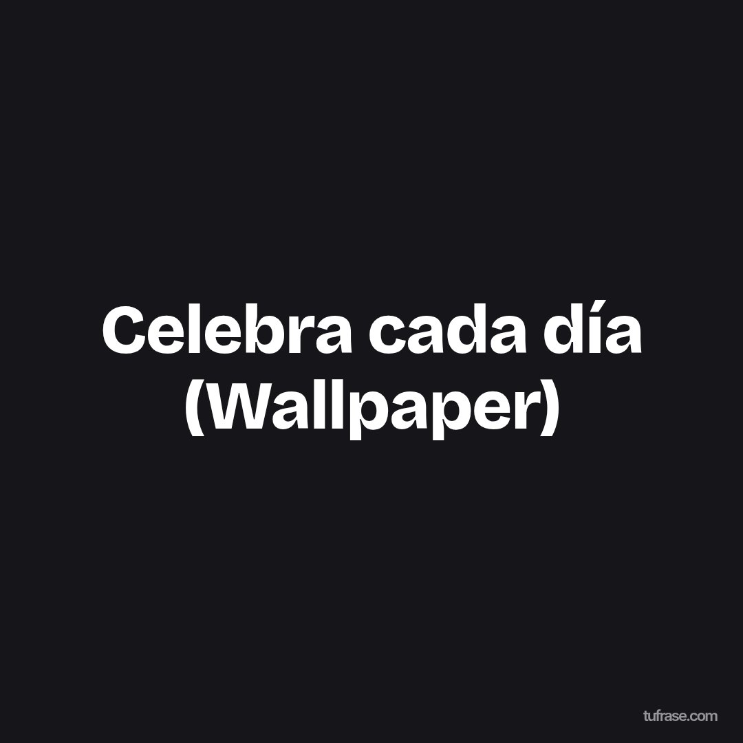 Celebra cada día (Wallpaper)