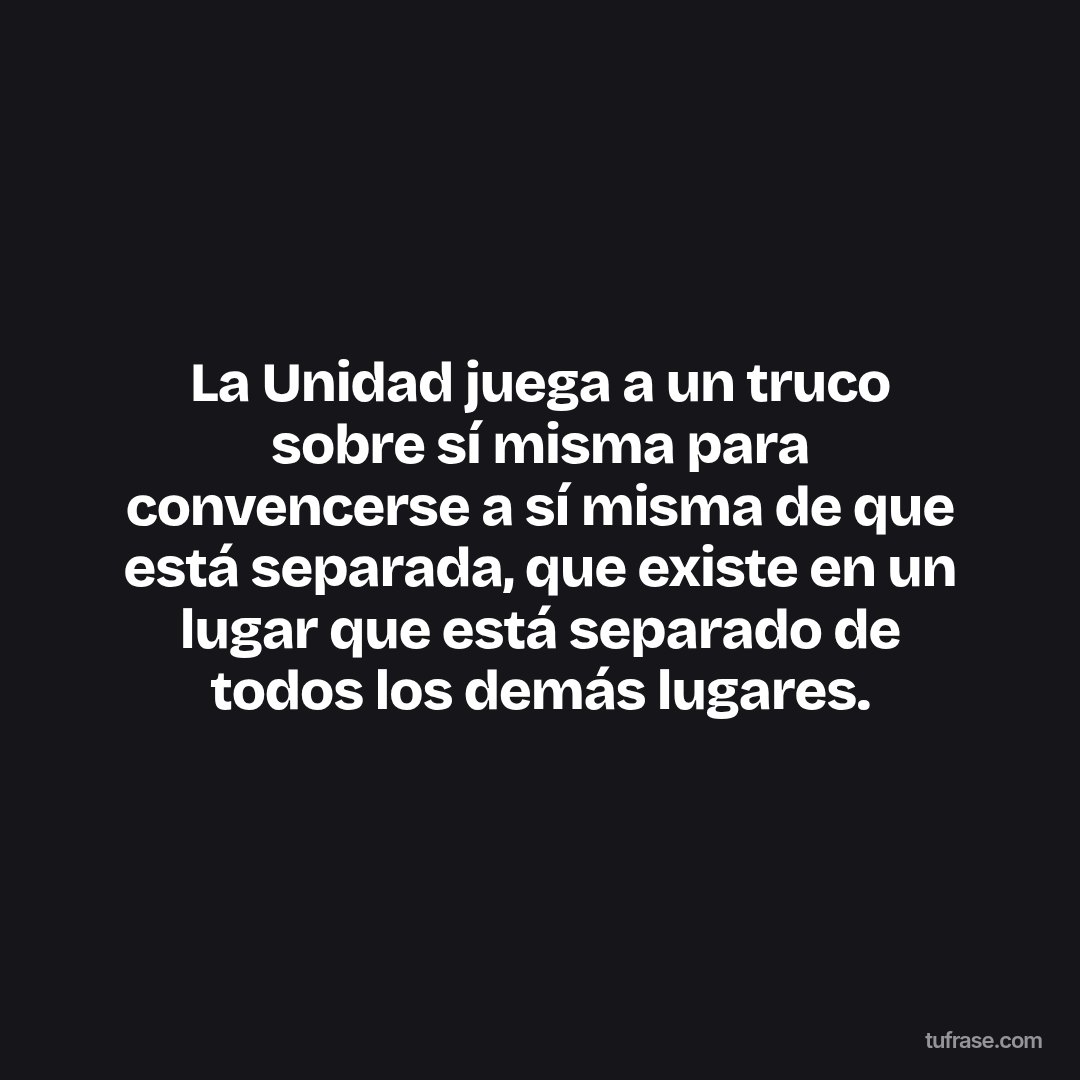 La Unidad juega a un truco sobre sí misma para convencerse a sí misma de que está separada, que existe en un lugar que está separado de todos los demás lugares.