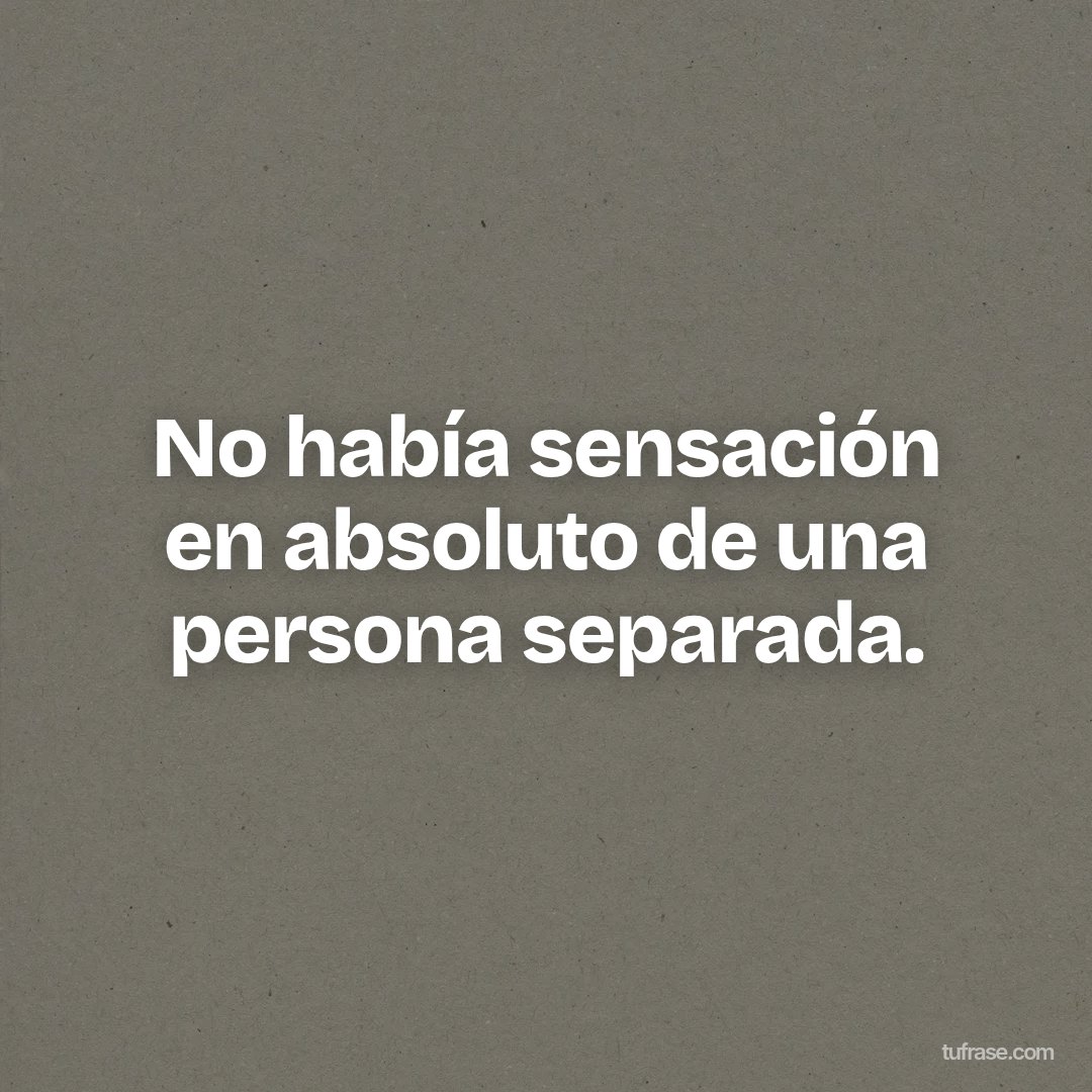 No había sensación en absoluto de una persona separada.