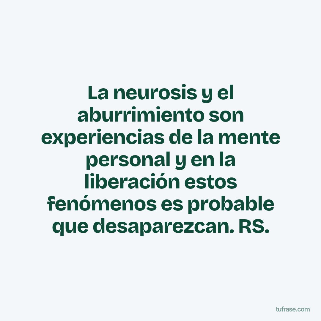 La neurosis y el aburrimiento son experiencias de la mente personal y en la liberación estos fenómenos es probable que desaparezcan. RS.
