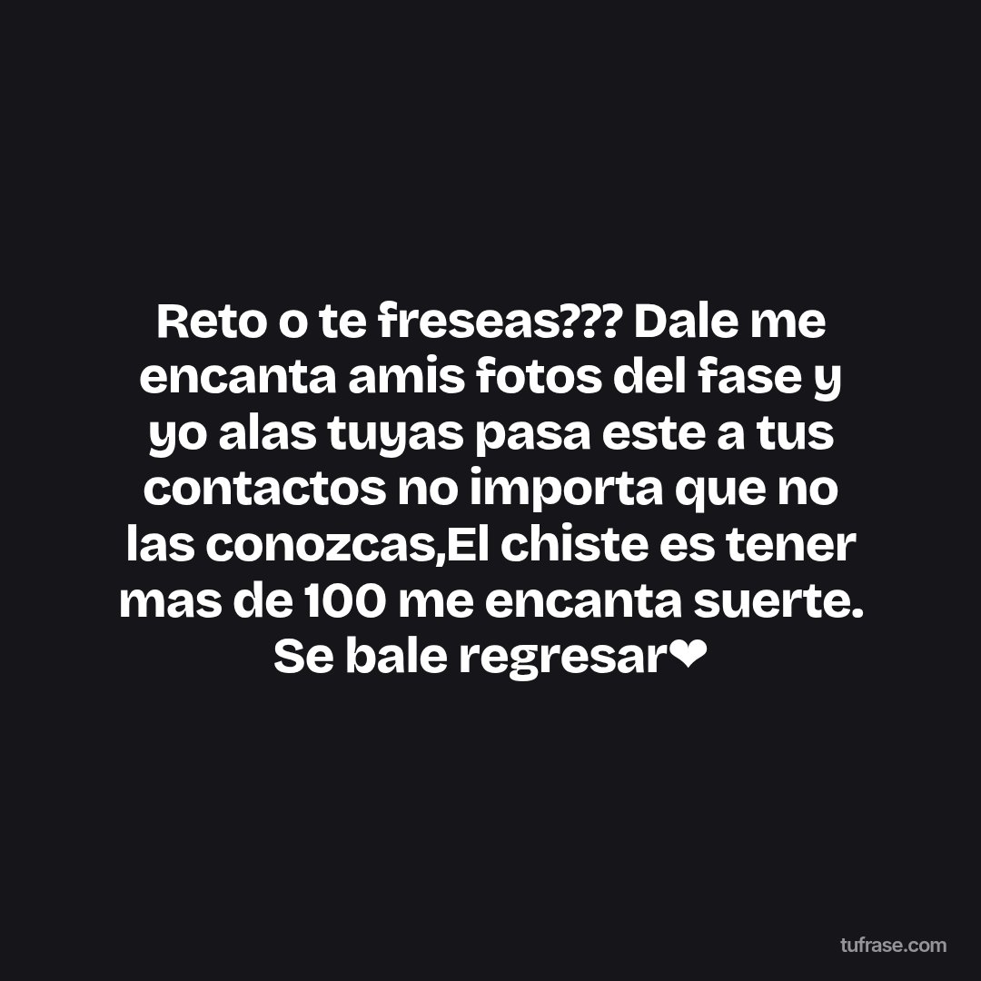 Reto o te freseas??? Dale me encanta amis fotos del fase y yo alas tuyas pasa este a tus contactos no importa que no las conozcas,El chiste es tener mas de 100 me encanta suerte. Se bale regresar❤