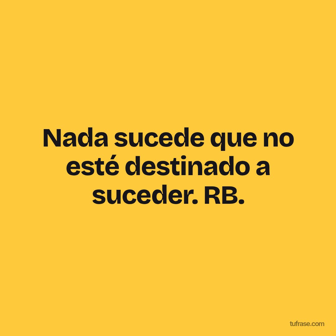 Nada sucede que no esté destinado a suceder. RB.