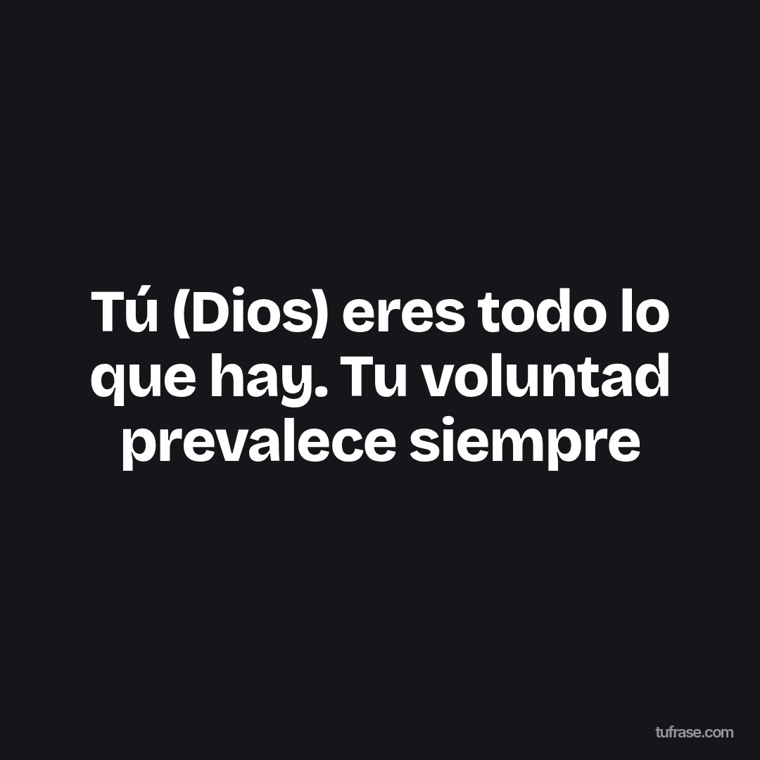 Tú (Dios) eres todo lo que hay. Tu voluntad prevalece siempre