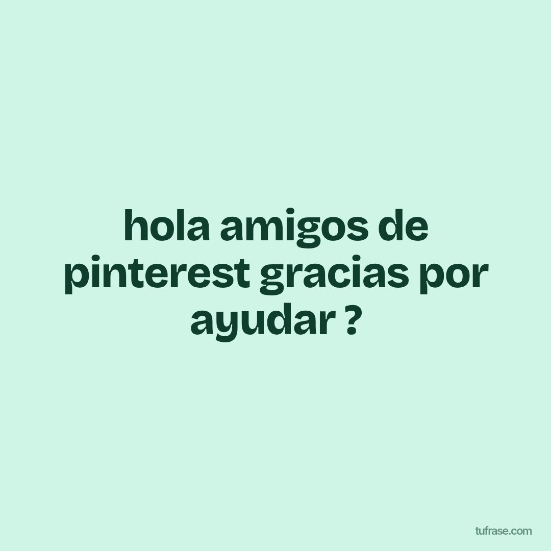 hola amigos de pinterest gracias por ayudar ?