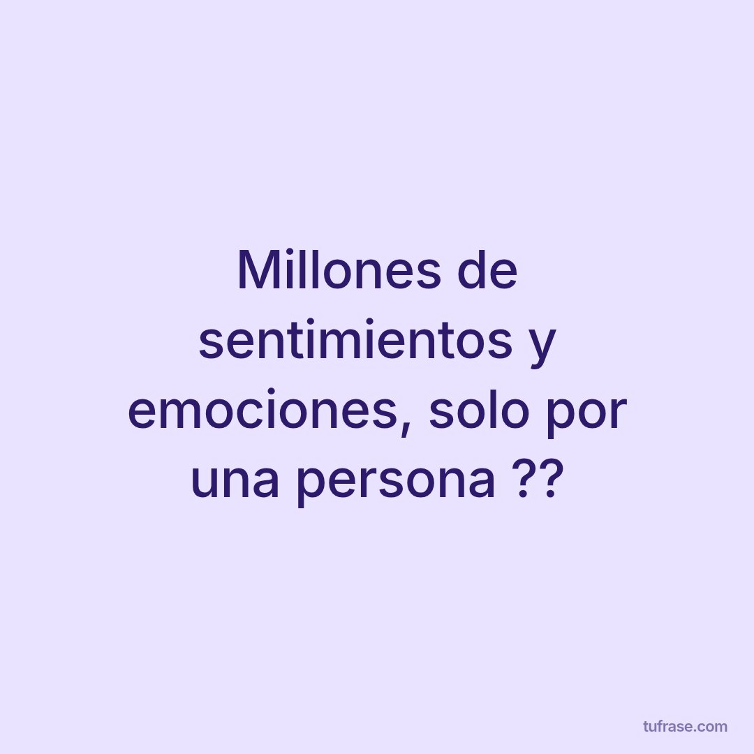 Millones de sentimientos y emociones, solo por una persona ??