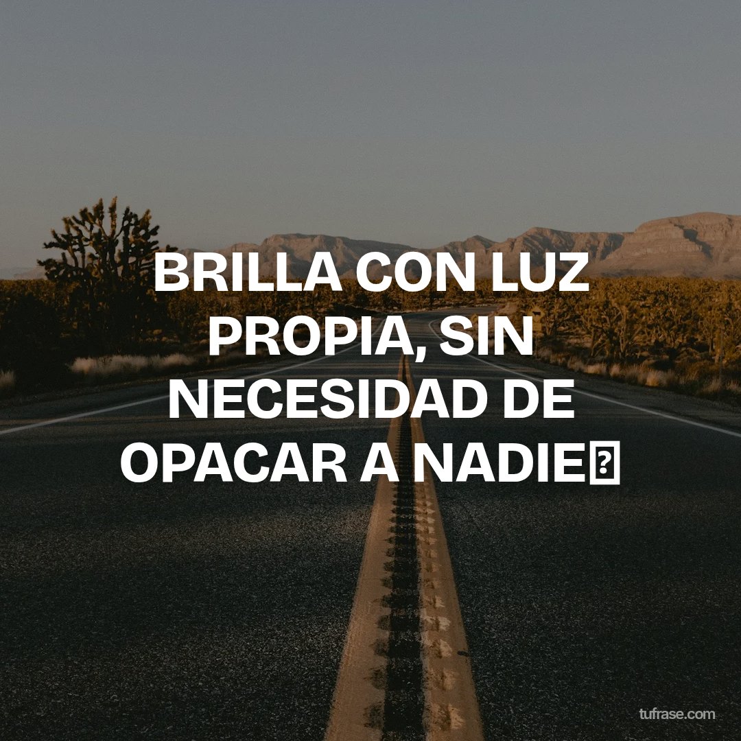 BRILLA CON LUZ PROPIA, SIN NECESIDAD DE OPACAR A NADIE✨