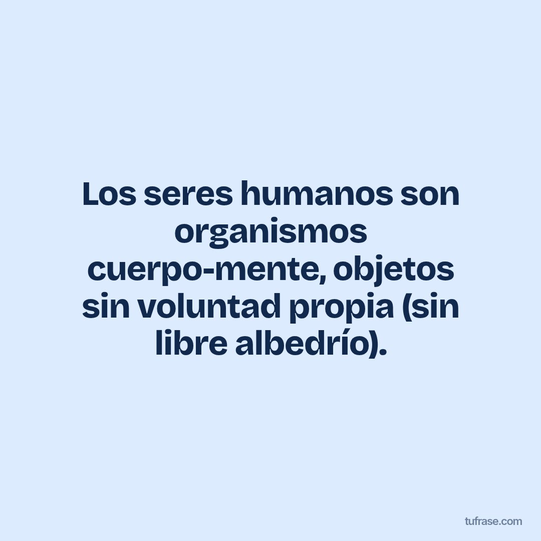 Los seres humanos son organismos cuerpo-mente, objetos sin voluntad propia (sin libre albedrío).