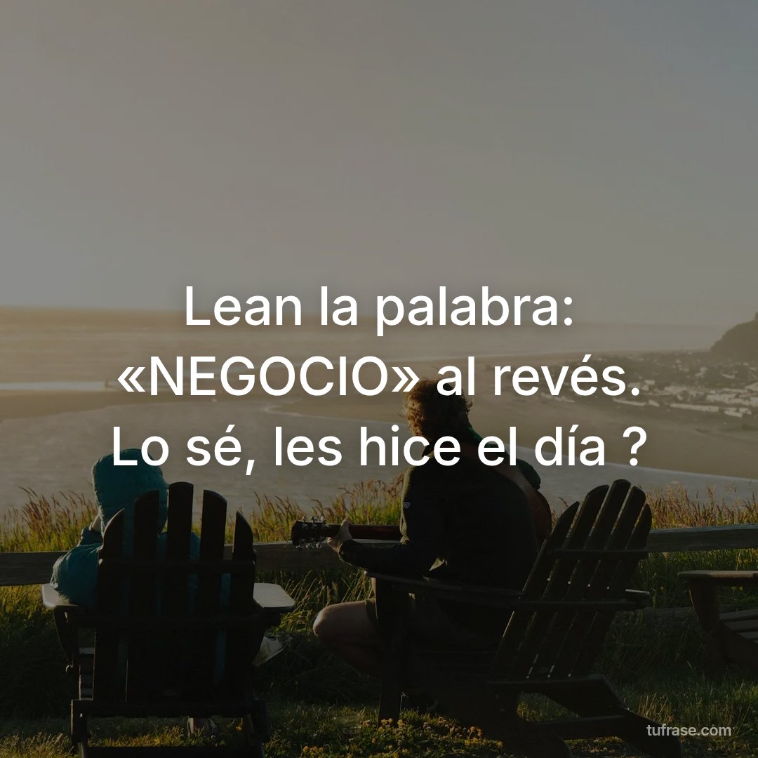Lean la palabra: «NEGOCIO» al revés. Lo sé, les hice el día ?