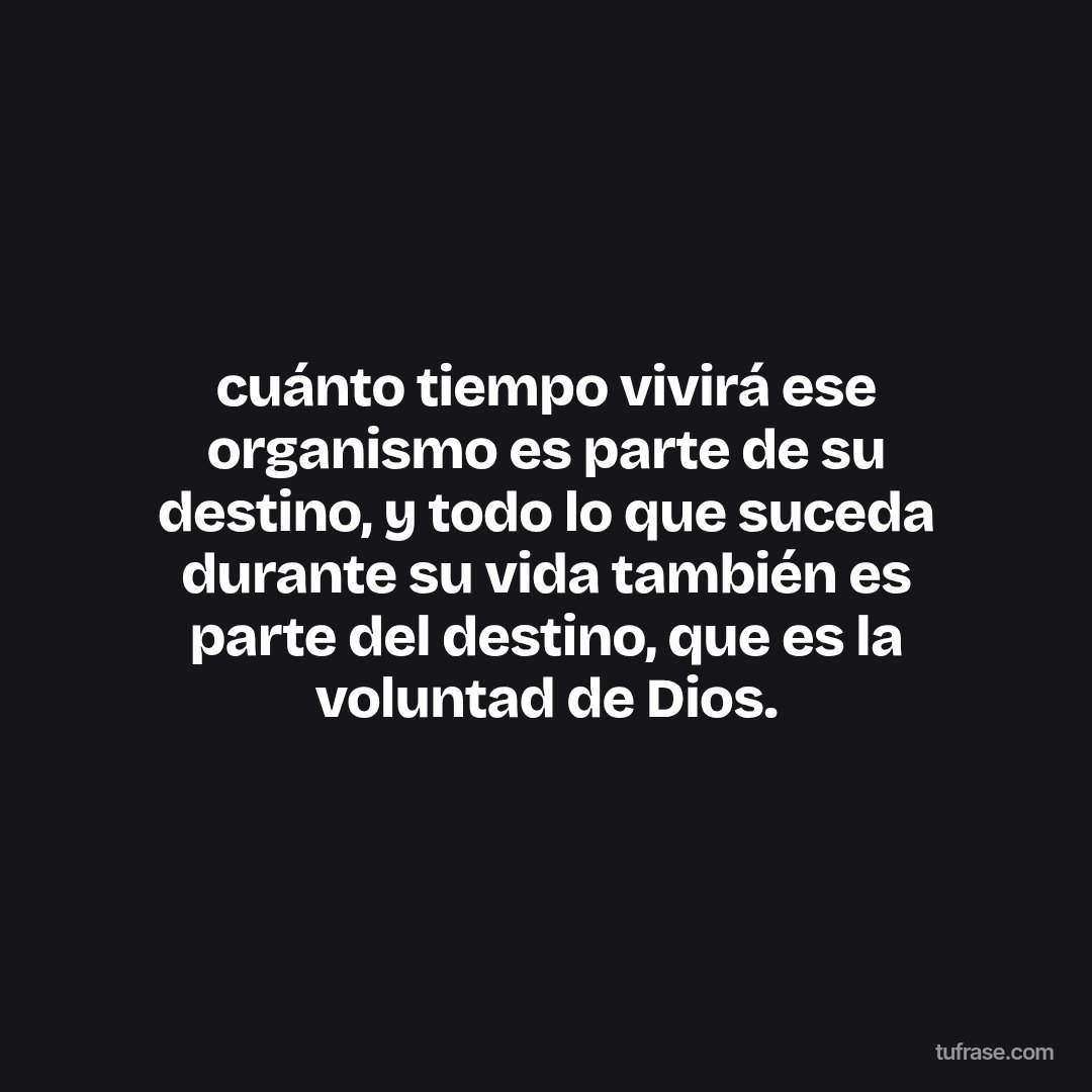 cuánto tiempo vivirá ese organismo es parte de su destino, y todo lo que suceda durante su vida también es parte del destino, que es la voluntad de Dios.