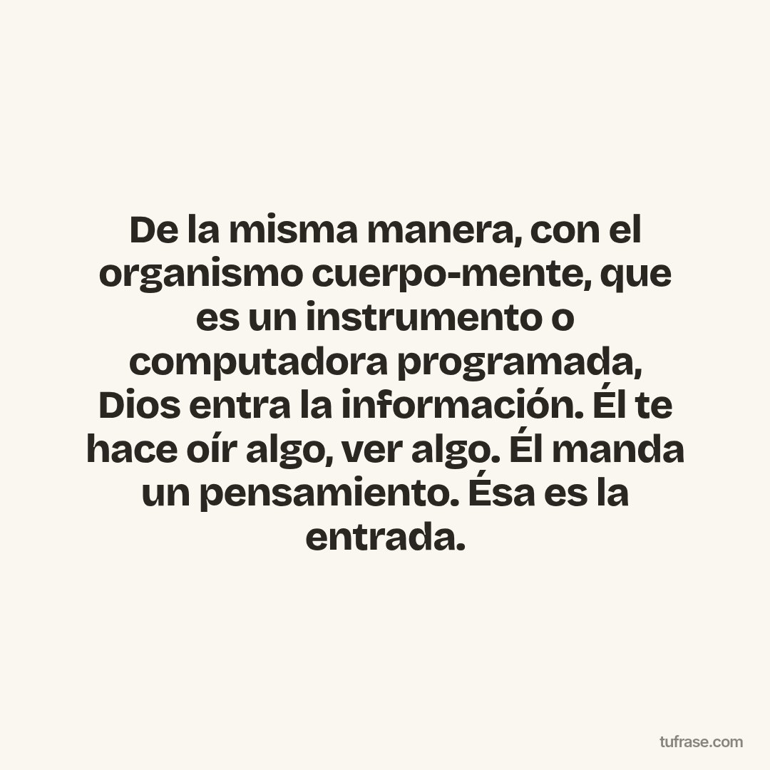De la misma manera, con el organismo cuerpo-mente, que es un instrumento o computadora programada, Dios entra la información. Él te hace oír algo, ver algo. Él manda un pensamiento. Ésa es la entrada.