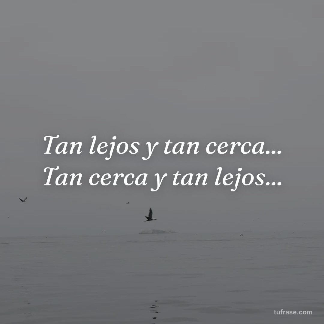 Tan lejos y tan cerca... Tan cerca y tan lejos...