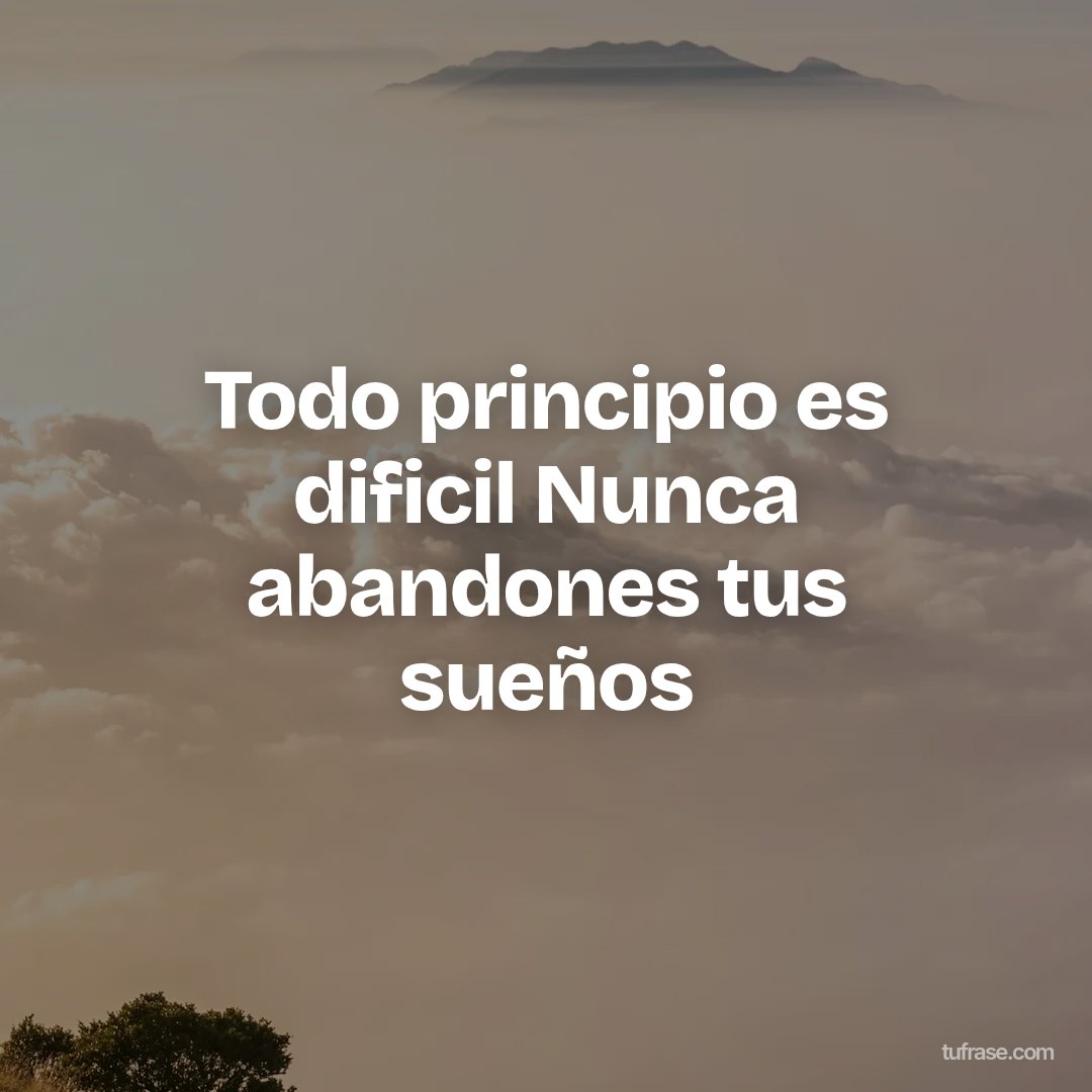 Todo principio es dificil Nunca abandones tus sueños