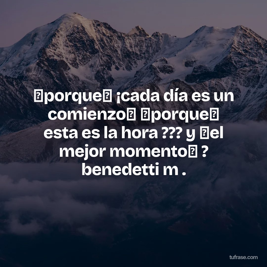 ⏩porque⏪ ¡cada día es un comienzo❗ ⏩porque⏪ esta es la hora ??? y ✨el mejor momento✨ ? benedetti m .