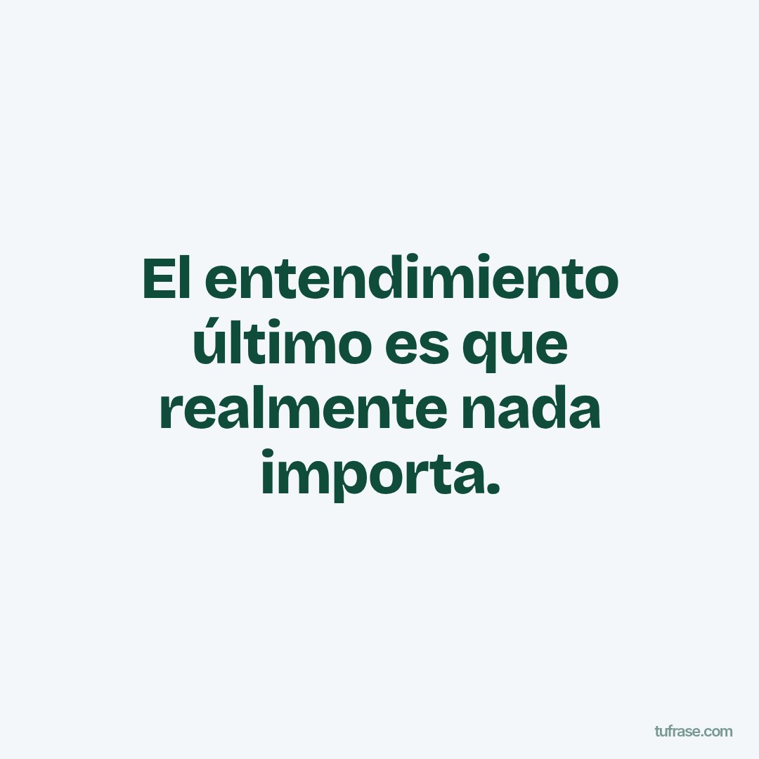El entendimiento último es que realmente nada importa.