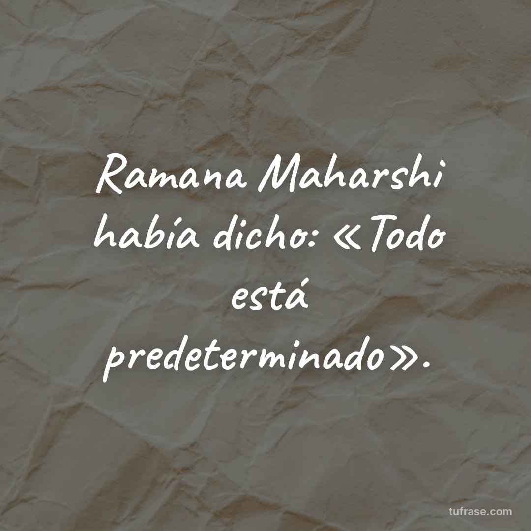 Ramana Maharshi había dicho: «Todo está predeterminado».