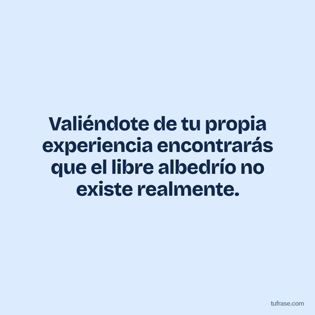 Valiéndote de tu propia experiencia encontrarás que el libre albedrío no existe realmente.
