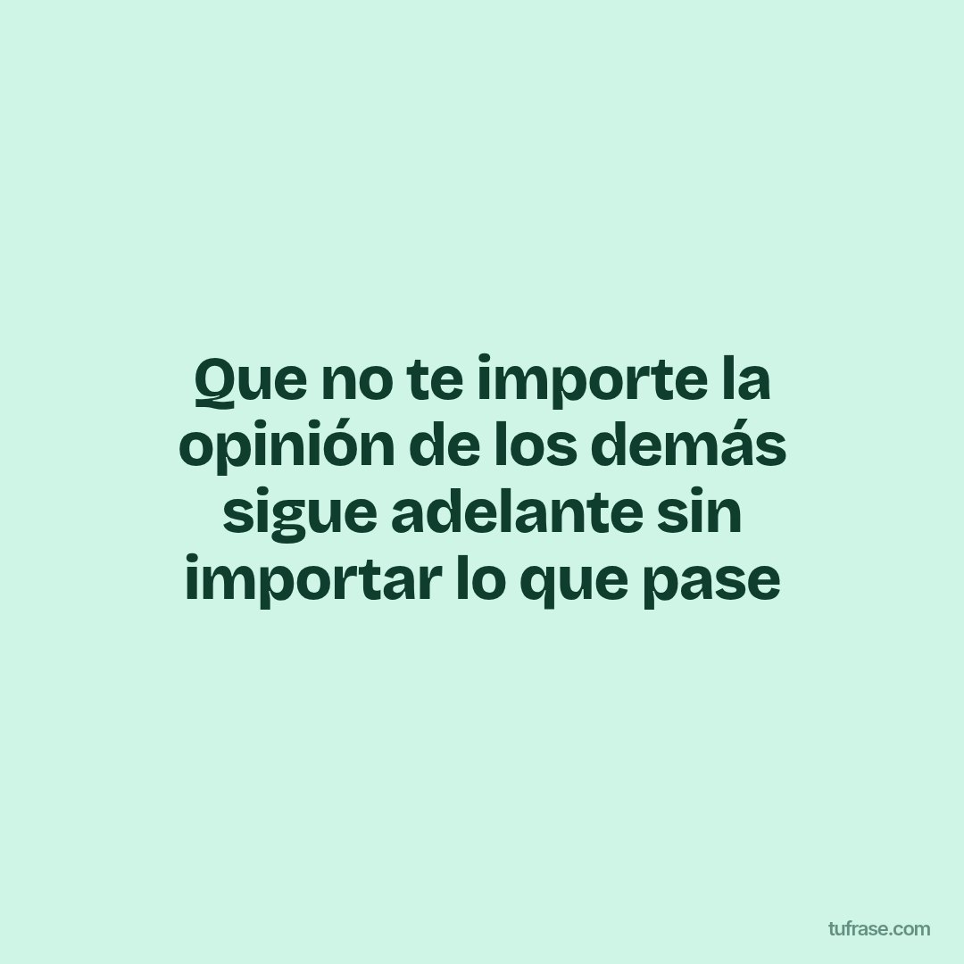 Que no te importe la opinión de los demás sigue adelante sin importar lo que pase