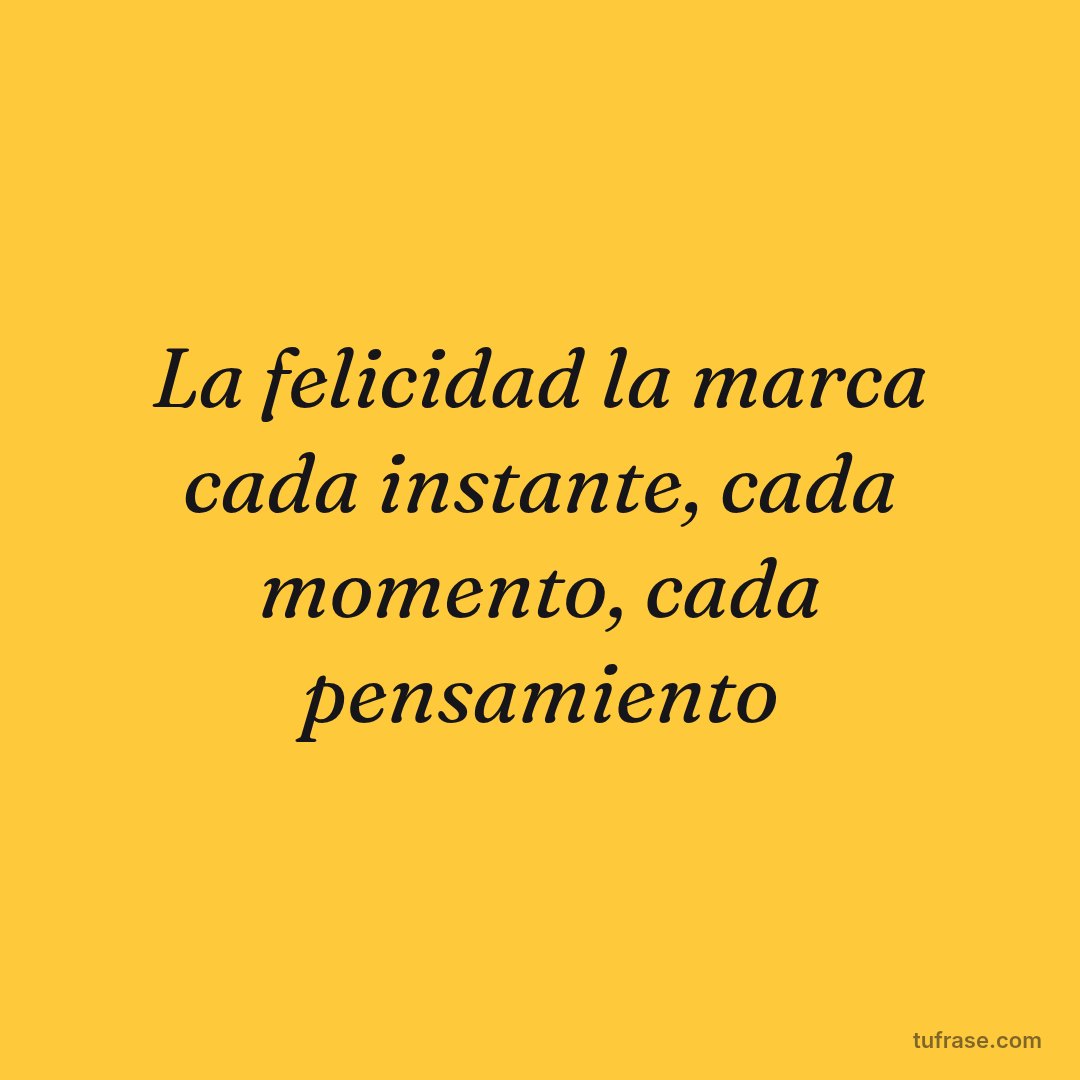 La felicidad la marca cada instante, cada momento, cada pensamiento