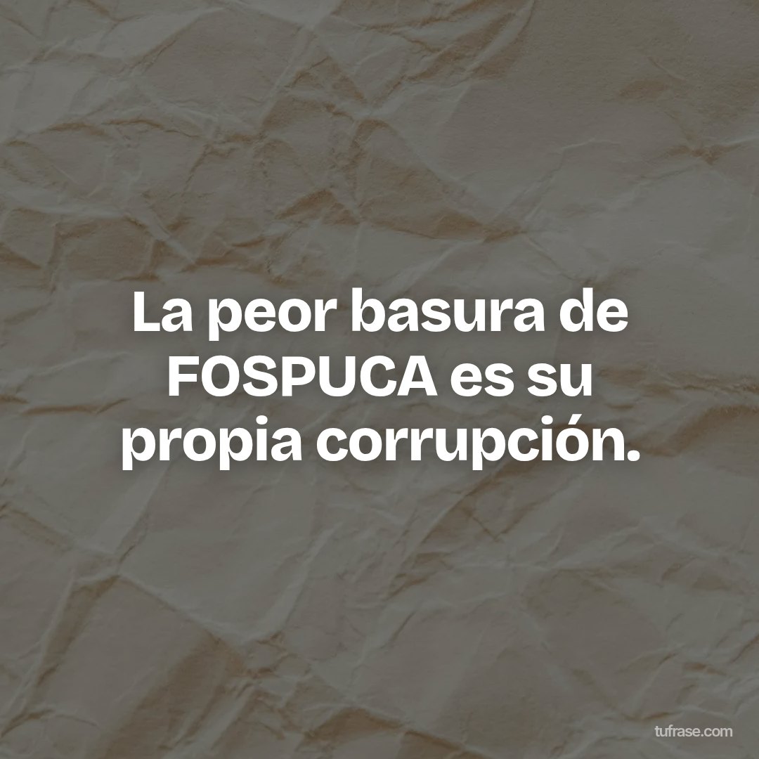 La peor basura de FOSPUCA es su propia corrupción.
