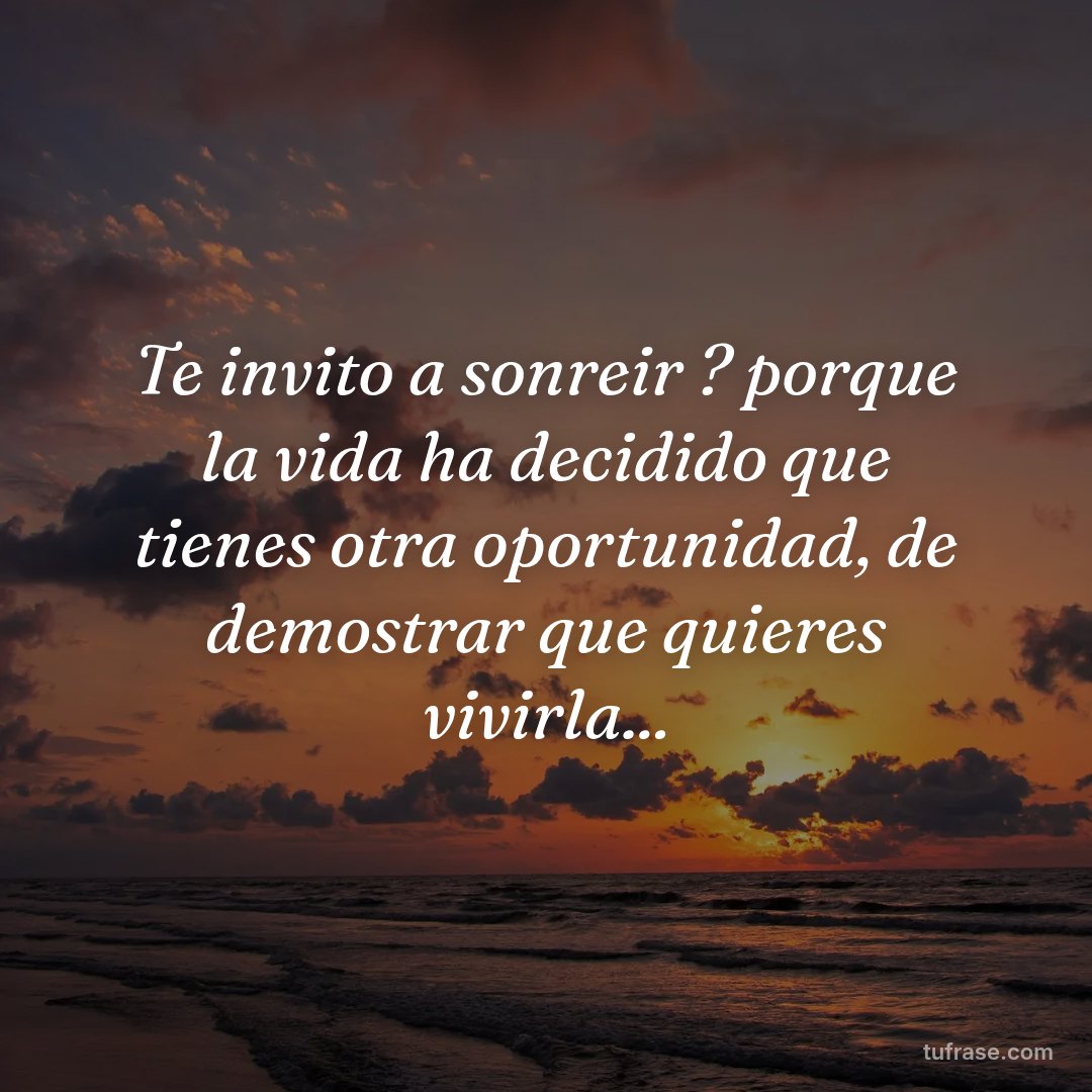 Te invito a sonreir ? porque la vida ha decidido que tienes otra oportunidad, de demostrar que quieres vivirla...