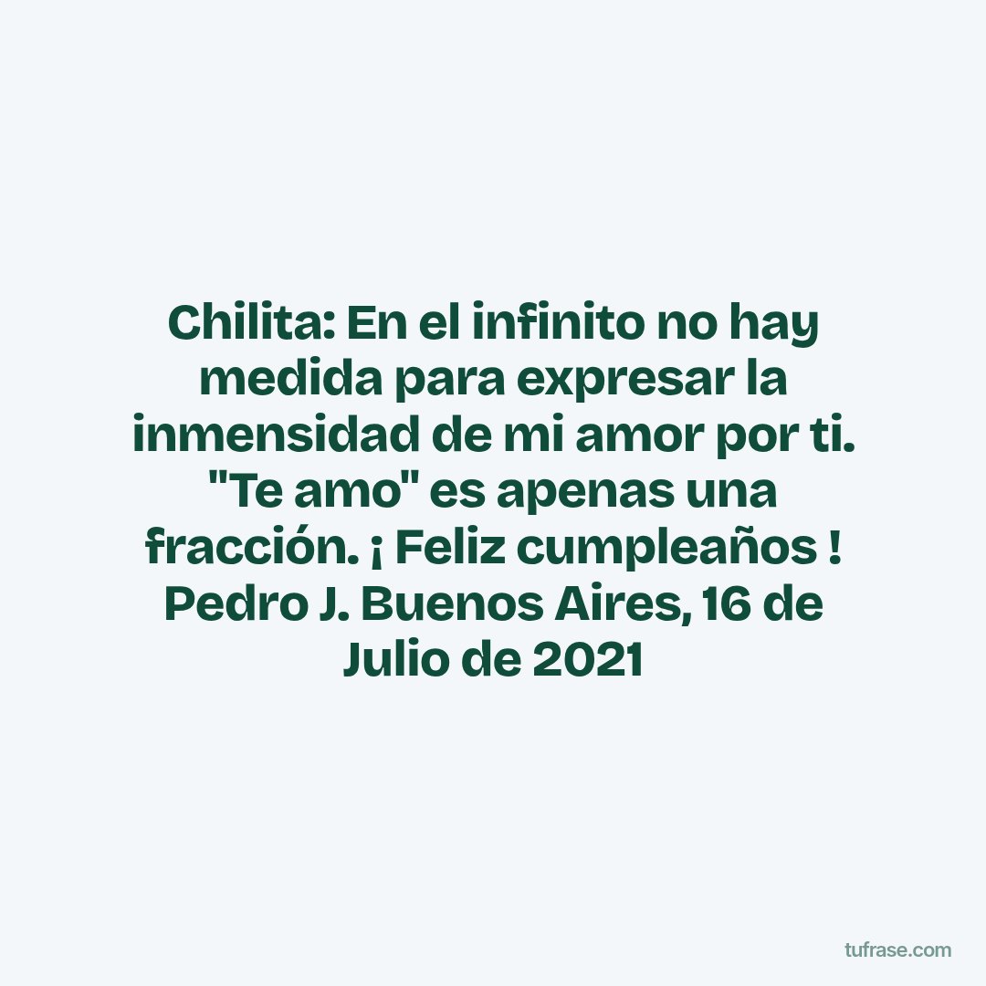 Chilita: En el infinito no hay medida para expresar la inmensidad de mi amor por ti. "Te amo" es apenas una fracción. ¡ Feliz cumpleaños ! Pedro J. Buenos Aires, 16 de Julio de 2021