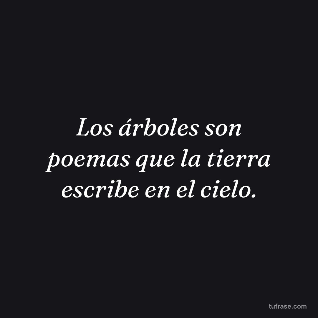 Los árboles son poemas que la tierra escribe en el cielo.