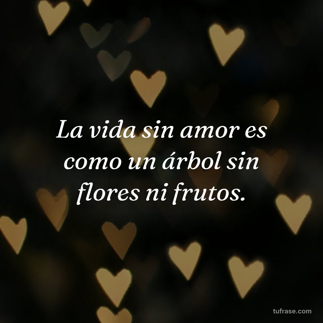 La vida sin amor es como un árbol sin flores ni frutos.