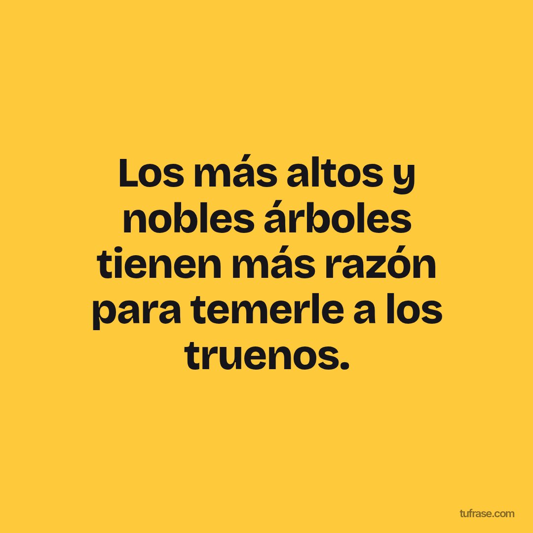 Los más altos y nobles árboles tienen más razón para temerle a los truenos.