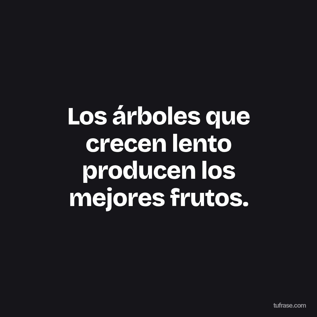 Los árboles que crecen lento producen los mejores frutos.