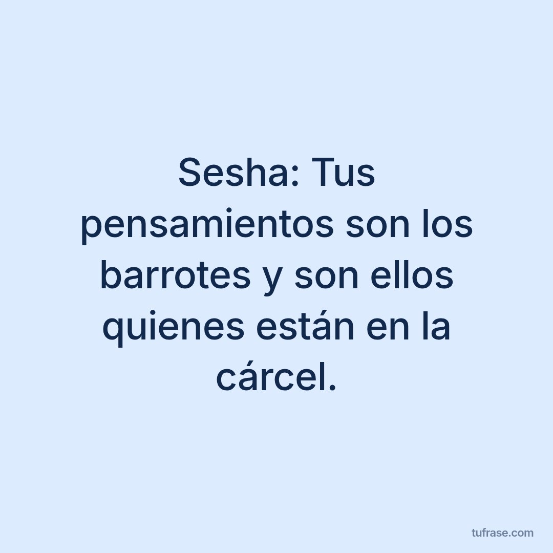 Sesha: Tus pensamientos son los barrotes y son ellos quienes están en la cárcel.