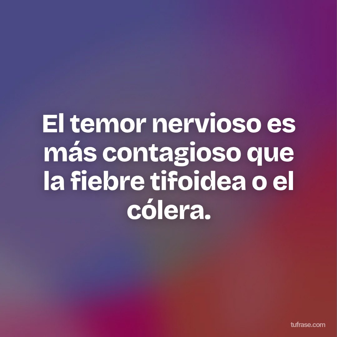 El temor nervioso es más contagioso que la fiebre tifoidea o el cólera.