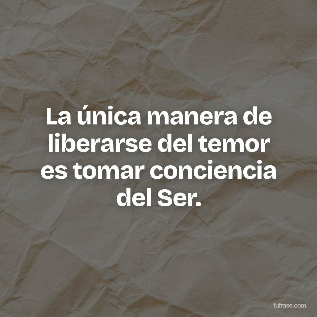 La única manera de liberarse del temor es tomar conciencia del Ser.